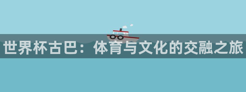 2026世界杯官网：世界杯古巴：体育与文化的交融之旅
