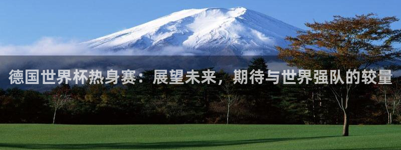 世界杯赛程时间表：德国世界杯热身赛：展望未来，期待与世界强队的较量