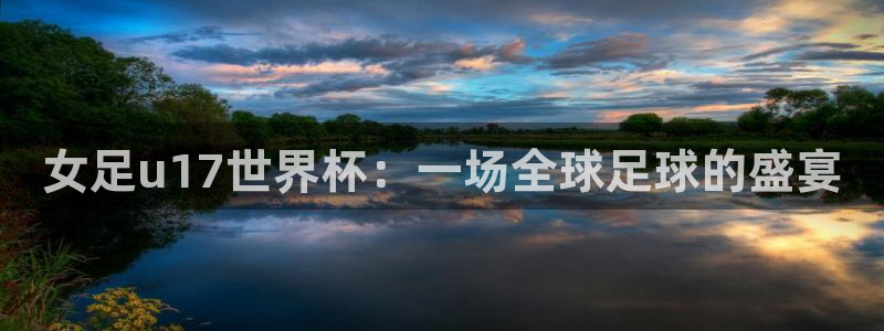 欧联杯直播：女足u17世界杯：一场全球足球的盛宴