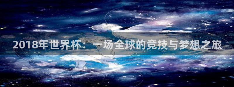 欧洲世界杯预选赛：2018年世界杯：一场全球的竞技与梦想之旅