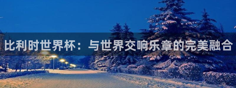 欧联杯直播：比利时世界杯：与世界交响乐章的完美融合