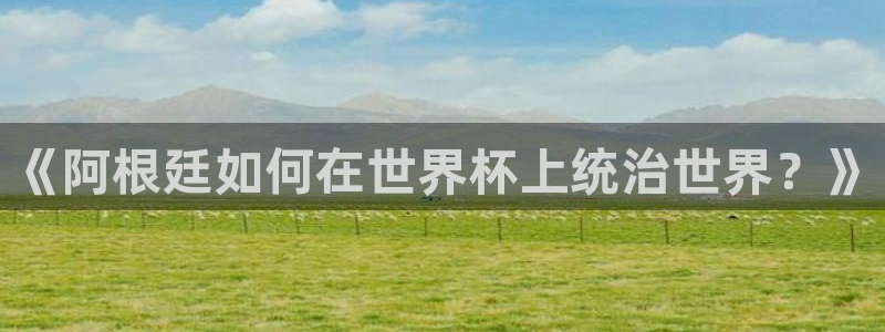 世界杯球队：《阿根廷如何在世界杯上统治世界？》